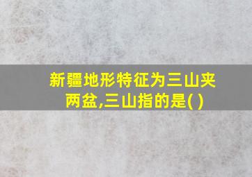 新疆地形特征为三山夹两盆,三山指的是( )